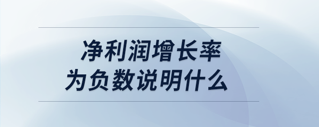 凈利潤增長率為負數(shù)說明什么 凈利潤增長率為負數(shù)說明什么