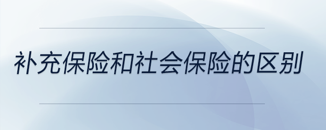 補充保險和社會保險的區(qū)別 補充保險和社會保險的區(qū)別