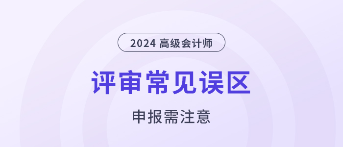 注意！高級會計職稱評審申報常見的幾個誤區(qū)