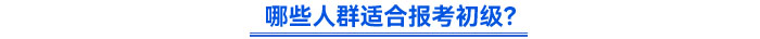 哪些人群適合報考初級？