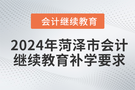 2024年菏澤市會(huì)計(jì)人員繼續(xù)教育補(bǔ)學(xué)要求 2024年菏澤市會(huì)計(jì)人員繼續(xù)教育補(bǔ)學(xué)要求
