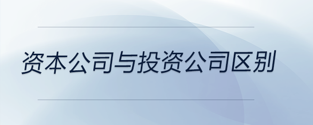 資本公司與投資公司區(qū)別 資本公司與投資公司區(qū)別