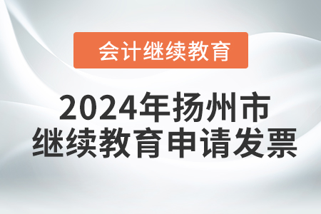 2024年揚州市會計人員繼續(xù)教育如何申請發(fā)票？