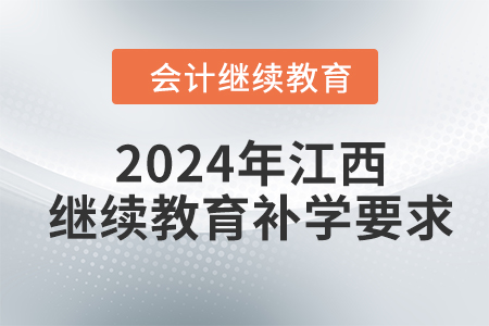 2024年江西會計繼續(xù)教育補(bǔ)學(xué)要求 2024年江西會計繼續(xù)教育補(bǔ)學(xué)要求