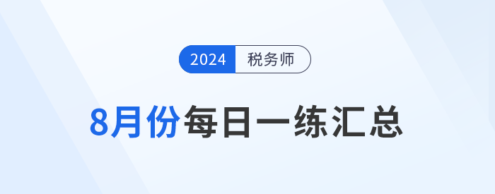 2024年8月份稅務(wù)師每日一練匯總