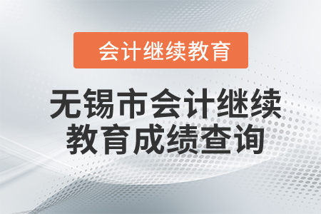 2024年無錫市會(huì)計(jì)繼續(xù)教育成績(jī)查詢 2024年無錫市會(huì)計(jì)繼續(xù)教育成績(jī)查詢