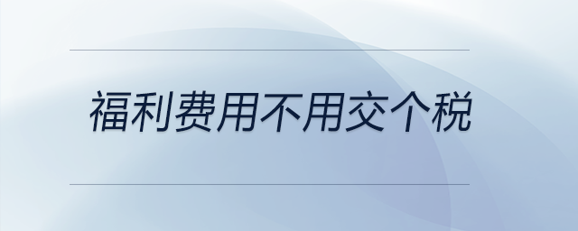 福利費用不用交個稅 福利費用不用交個稅