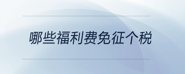 哪些福利費免征個稅 哪些福利費免征個稅