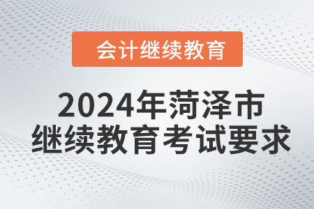 2024年菏澤市會(huì)計(jì)人員繼續(xù)教育考試要求 2024年菏澤市會(huì)計(jì)人員繼續(xù)教育考試要求