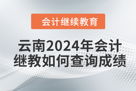 云南2024年會計繼續(xù)教育如何查詢成績？