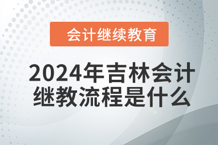 2024年吉林會(huì)計(jì)繼續(xù)教育流程是什么？