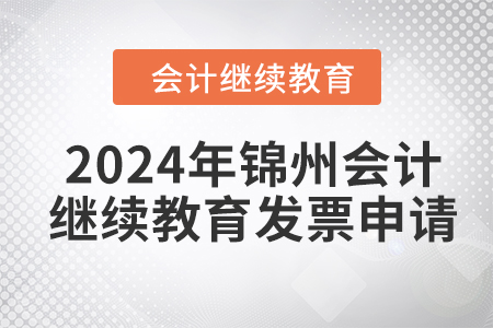 2024年錦州東奧會(huì)計(jì)繼續(xù)教育發(fā)票申請(qǐng)流程 2024年錦州東奧會(huì)計(jì)繼續(xù)教育發(fā)票申請(qǐng)流程