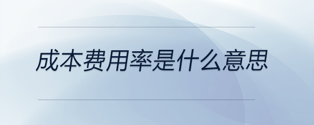 成本費(fèi)用率是什么意思 成本費(fèi)用率是什么意思