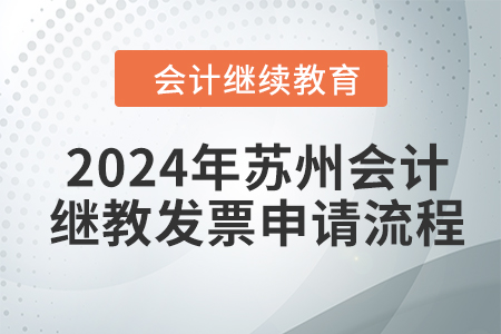 2024年蘇州會(huì)計(jì)繼續(xù)教育發(fā)票申請(qǐng)流程 2024年蘇州會(huì)計(jì)繼續(xù)教育發(fā)票申請(qǐng)流程