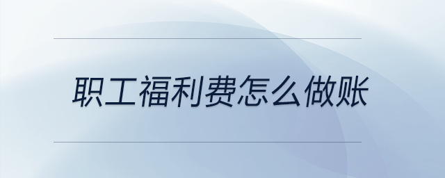 職工福利費(fèi)怎么做賬 職工福利費(fèi)怎么做賬
