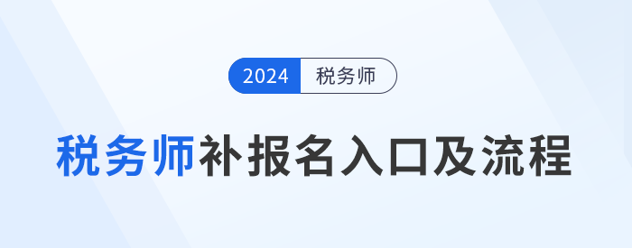 2024年稅務(wù)師補(bǔ)報(bào)名入口8月6日10:00開啟，立即報(bào)名！