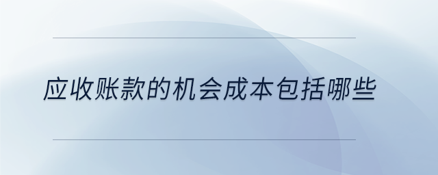 應收賬款的機會成本包括哪些 應收賬款的機會成本包括哪些