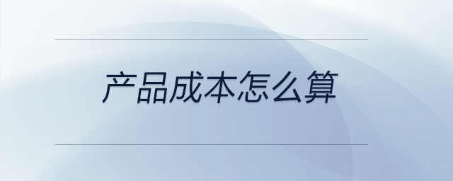 產(chǎn)品成本怎么算