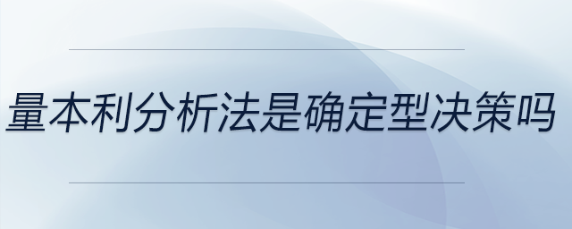量本利分析法是確定型決策嗎 量本利分析法是確定型決策嗎