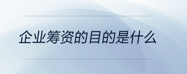 企業(yè)籌資的目的是什么 企業(yè)籌資的目的是什么