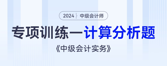 2024年《中級(jí)會(huì)計(jì)實(shí)務(wù)》專項(xiàng)練習(xí)——計(jì)算分析題