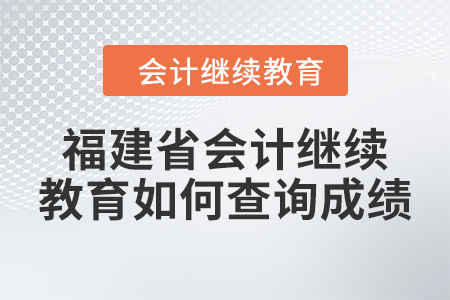 2024年福建省會計人員繼續(xù)教育如何查詢成績？