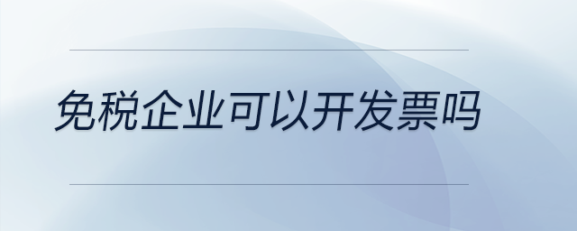 免稅企業(yè)可以開發(fā)票嗎 免稅企業(yè)可以開發(fā)票嗎