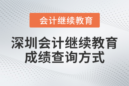 深圳會計繼續(xù)教育2024年成績查詢方式 深圳會計繼續(xù)教育2024年成績查詢方式