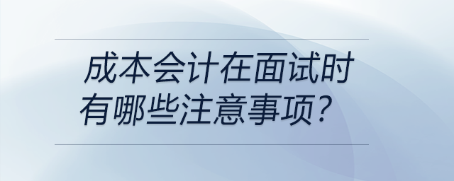 成本會計在面試時有哪些注意事項？