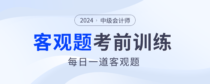 考前天天練！2024年中級會計(jì)師考前客觀題集訓(xùn)