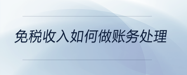 免稅收入如何做賬務(wù)處理 免稅收入如何做賬務(wù)處理