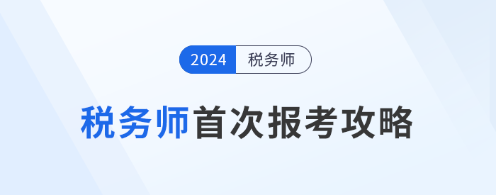 備戰(zhàn)2024年稅務(wù)師考試：首次報(bào)考攻略