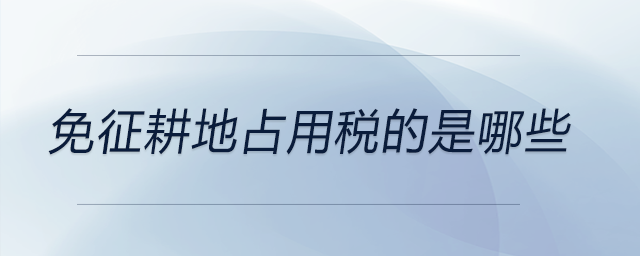 免征耕地占用稅的是哪些 免征耕地占用稅的是哪些