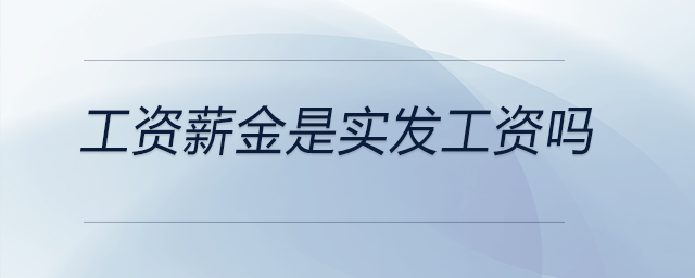 工資薪金是實發(fā)工資嗎 工資薪金是實發(fā)工資嗎