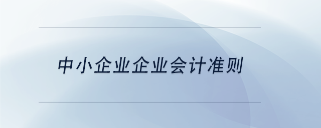 中級會計中小企業(yè)企業(yè)會計準則 中級會計中小企業(yè)企業(yè)會計準則