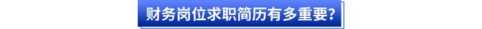財(cái)務(wù)崗位求職簡(jiǎn)歷有多重要？