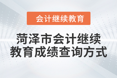 2024年菏澤市會計(jì)人員繼續(xù)教育成績查詢方式 2024年菏澤市會計(jì)人員繼續(xù)教育成績查詢方式