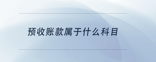中級會計預收賬款屬于什么科目 中級會計預收賬款屬于什么科目