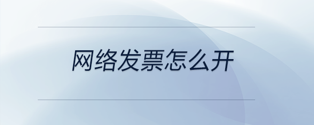 網(wǎng)絡發(fā)票怎么開 網(wǎng)絡發(fā)票怎么開