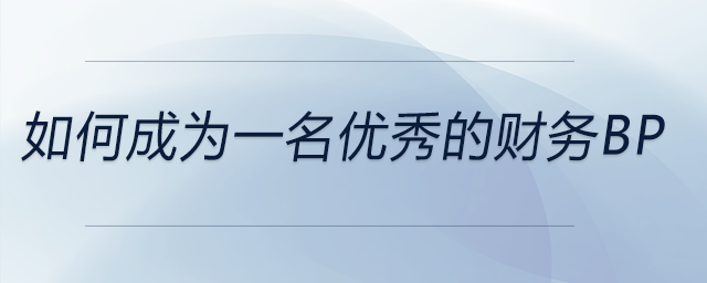 如何成為一名優(yōu)秀的財(cái)務(wù)BP 如何成為一名優(yōu)秀的財(cái)務(wù)BP