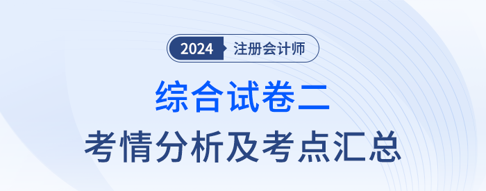 2024年注會綜合階段試卷二考情考點總結(jié)（考生回憶版）