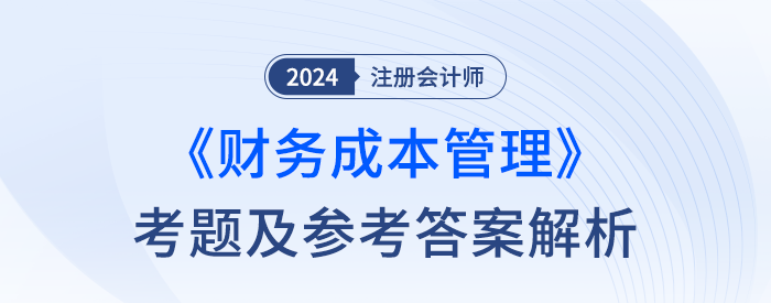 2024年注冊會計師財管考試考題及答案解析(考生回憶版) 2024年注冊會計師財管考試考題及答案解析(考生回憶版)