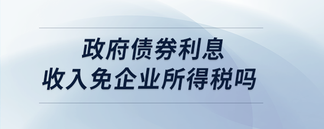 政府債券利息收入免企業(yè)所得稅嗎 政府債券利息收入免企業(yè)所得稅嗎