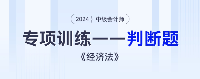 2024年中級(jí)會(huì)計(jì)《經(jīng)濟(jì)法》專項(xiàng)練習(xí)——判斷題