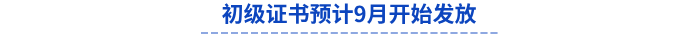 初級證書預(yù)計(jì)9月開始發(fā)放