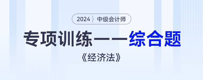 2024年中級會計《經(jīng)濟(jì)法》專項練習(xí)——綜合題