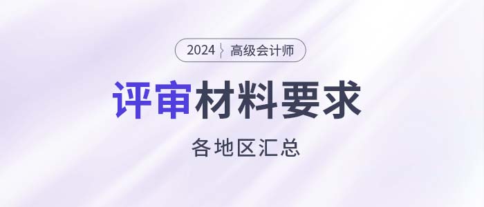 建議收藏！各地2024年高級(jí)會(huì)計(jì)師評(píng)審申報(bào)材料要求匯總