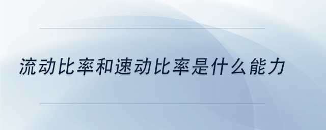 中級會計流動比率和速動比率是什么能力 中級會計流動比率和速動比率是什么能力
