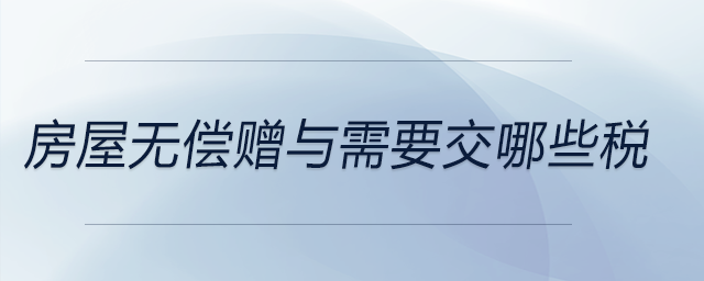 房屋無償贈(zèng)與需要交哪些稅