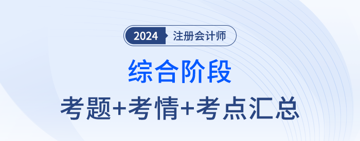 2024年注會(huì)綜合階段考試考點(diǎn)及考題匯總（考生回憶版）